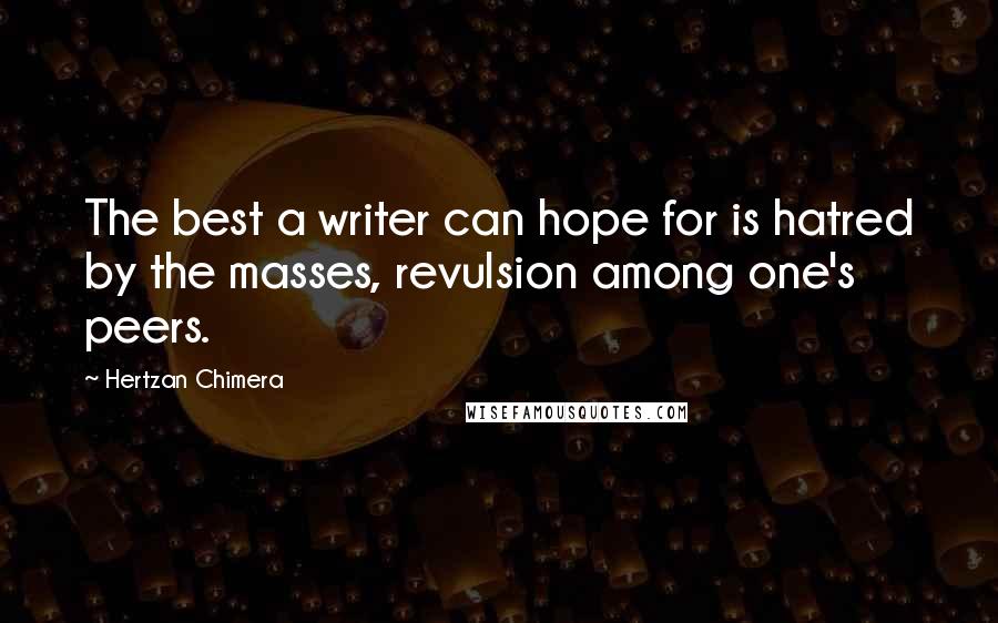 Hertzan Chimera Quotes: The best a writer can hope for is hatred by the masses, revulsion among one's peers.