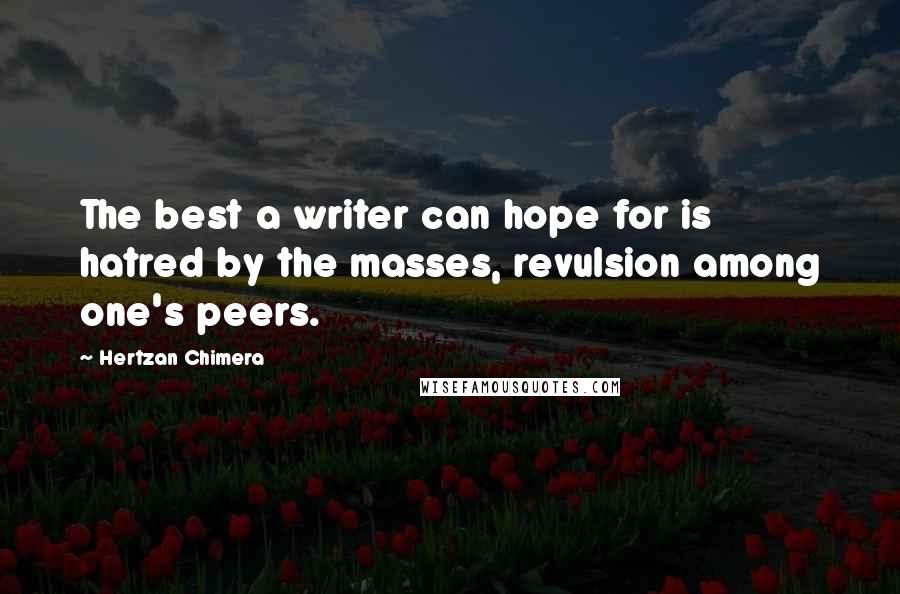 Hertzan Chimera Quotes: The best a writer can hope for is hatred by the masses, revulsion among one's peers.