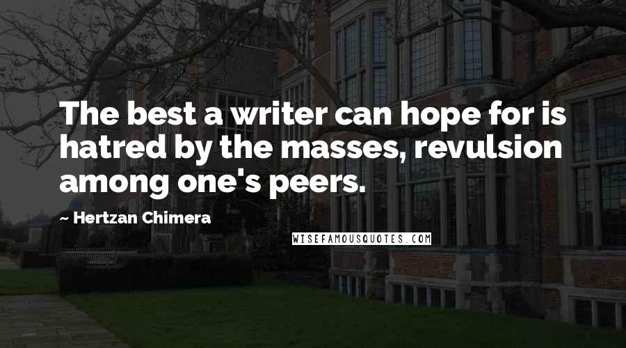 Hertzan Chimera Quotes: The best a writer can hope for is hatred by the masses, revulsion among one's peers.