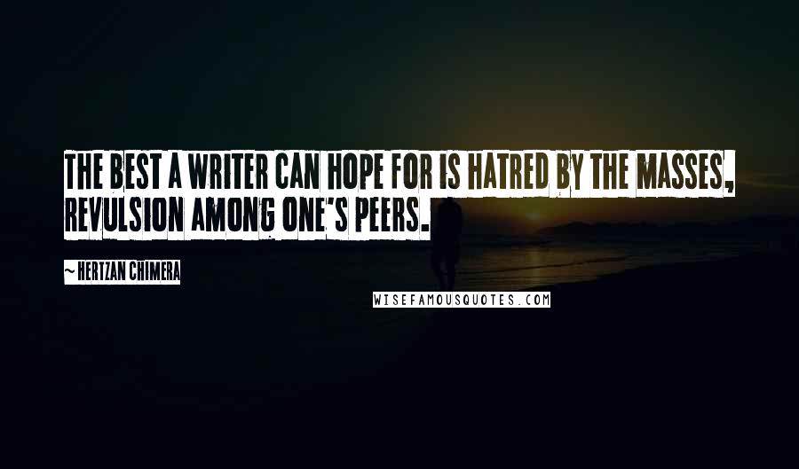 Hertzan Chimera Quotes: The best a writer can hope for is hatred by the masses, revulsion among one's peers.