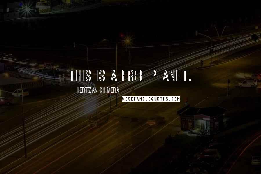 Hertzan Chimera Quotes: this is a Free Planet.