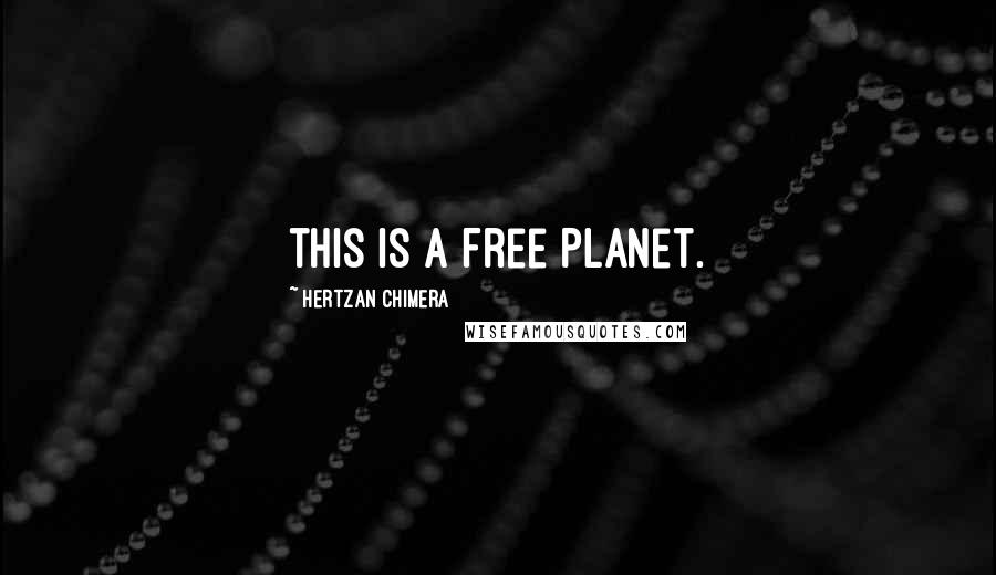 Hertzan Chimera Quotes: this is a Free Planet.