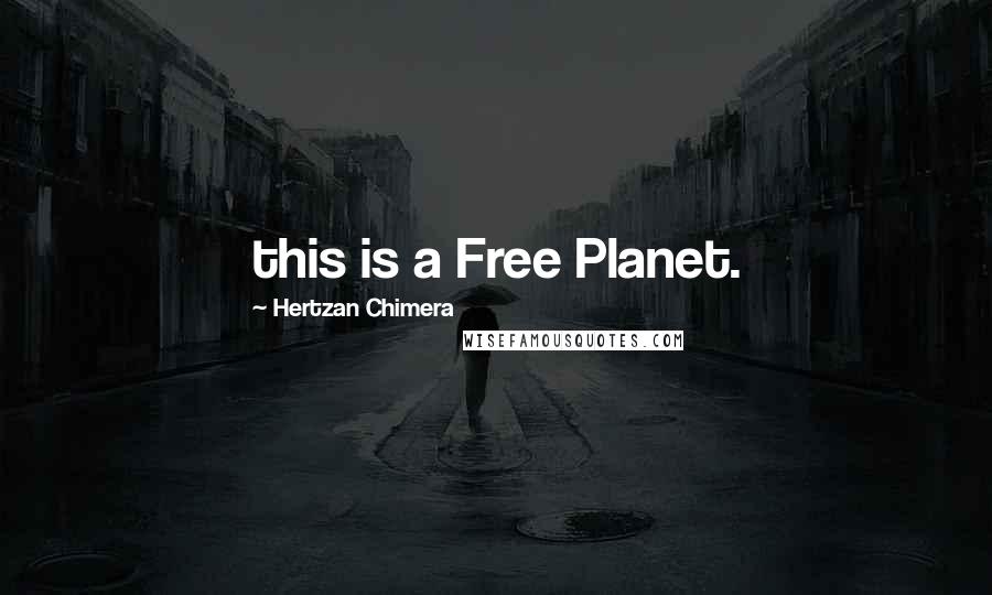 Hertzan Chimera Quotes: this is a Free Planet.