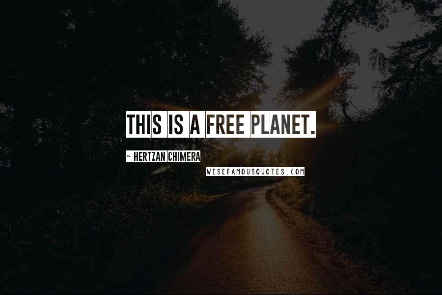 Hertzan Chimera Quotes: this is a Free Planet.