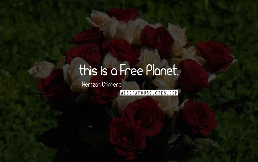 Hertzan Chimera Quotes: this is a Free Planet.