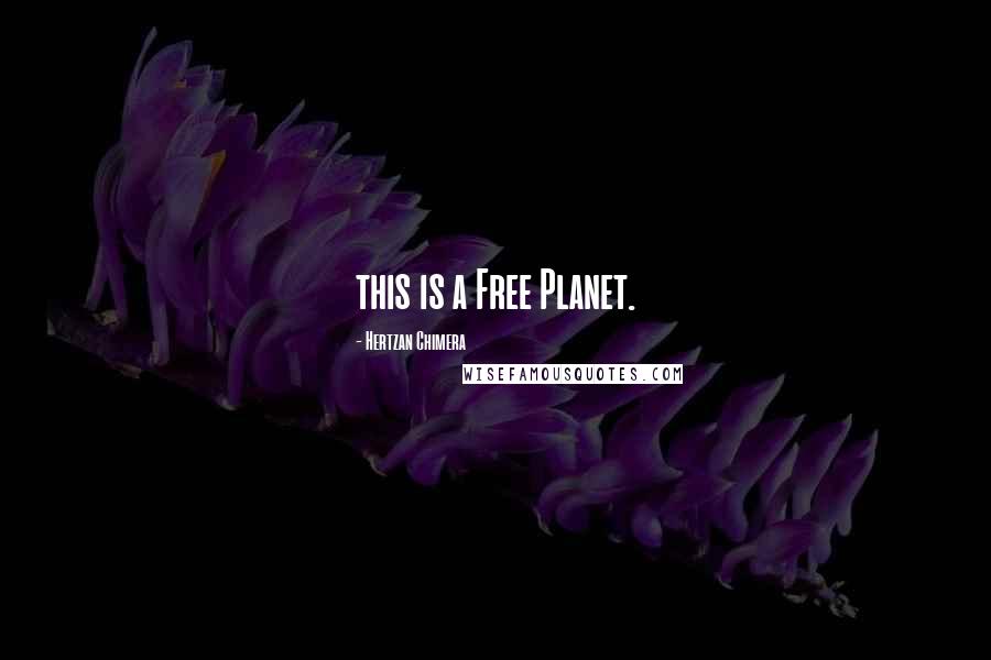 Hertzan Chimera Quotes: this is a Free Planet.