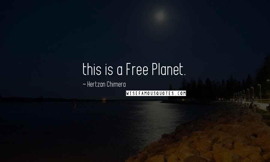 Hertzan Chimera Quotes: this is a Free Planet.
