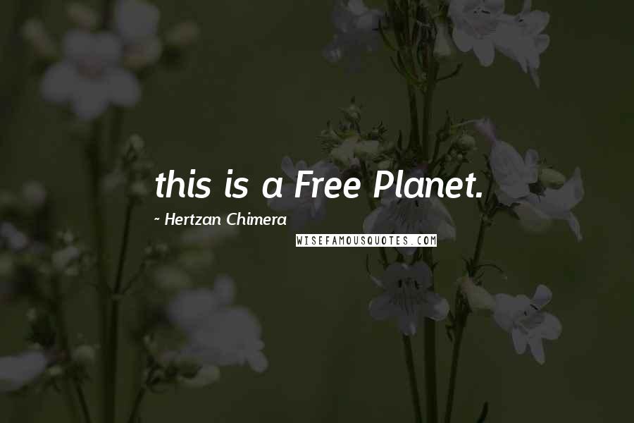 Hertzan Chimera Quotes: this is a Free Planet.
