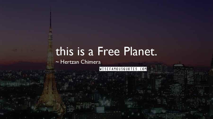 Hertzan Chimera Quotes: this is a Free Planet.