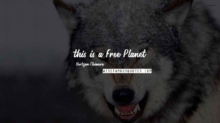 Hertzan Chimera Quotes: this is a Free Planet.