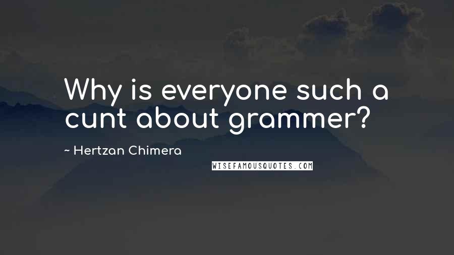 Hertzan Chimera Quotes: Why is everyone such a cunt about grammer?