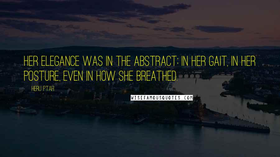 Heru Ptah Quotes: Her elegance was in the abstract; in her gait, in her posture, even in how she breathed.