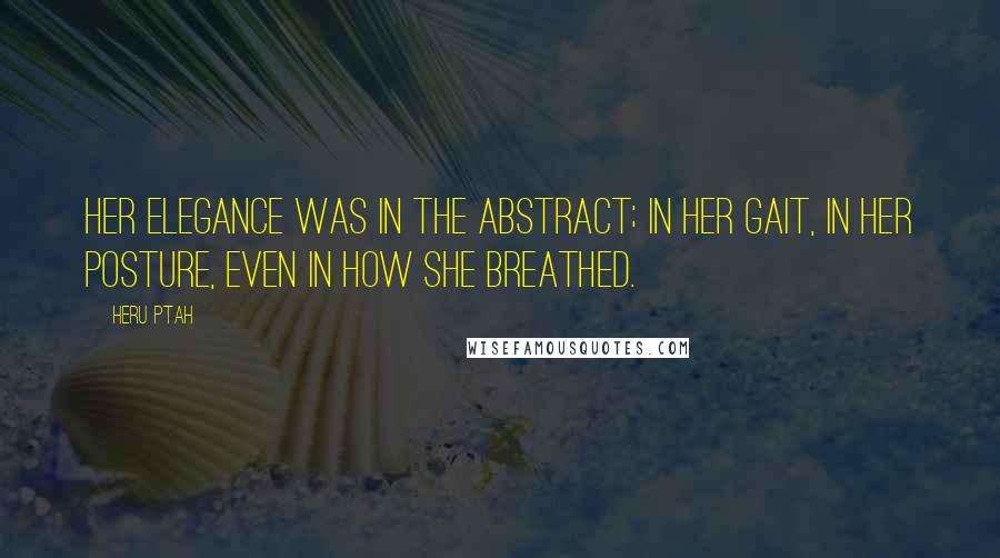 Heru Ptah Quotes: Her elegance was in the abstract; in her gait, in her posture, even in how she breathed.