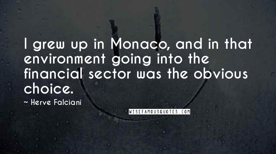 Herve Falciani Quotes: I grew up in Monaco, and in that environment going into the financial sector was the obvious choice.