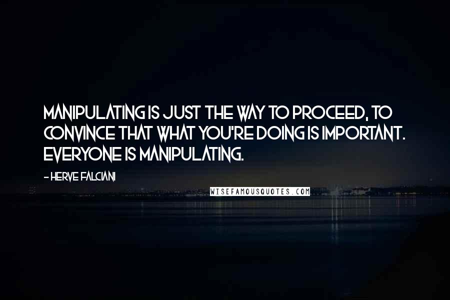 Herve Falciani Quotes: Manipulating is just the way to proceed, to convince that what you're doing is important. Everyone is manipulating.