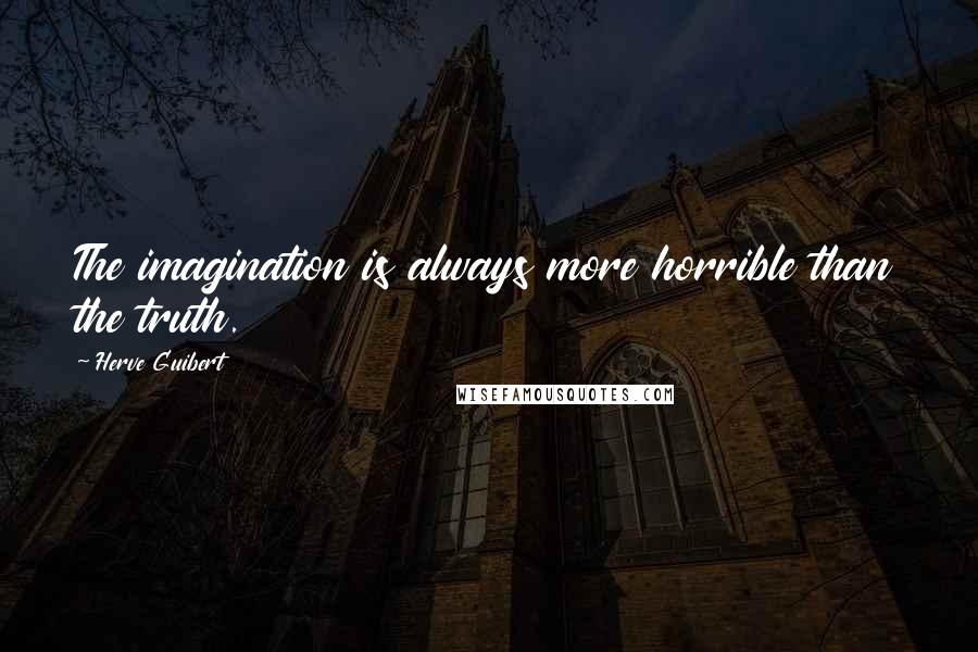 Herve Guibert Quotes: The imagination is always more horrible than the truth.