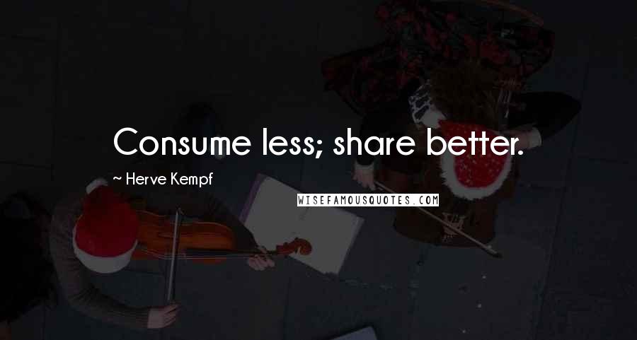 Herve Kempf Quotes: Consume less; share better.