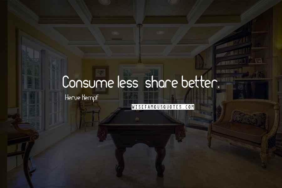 Herve Kempf Quotes: Consume less; share better.