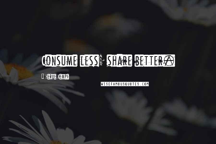 Herve Kempf Quotes: Consume less; share better.