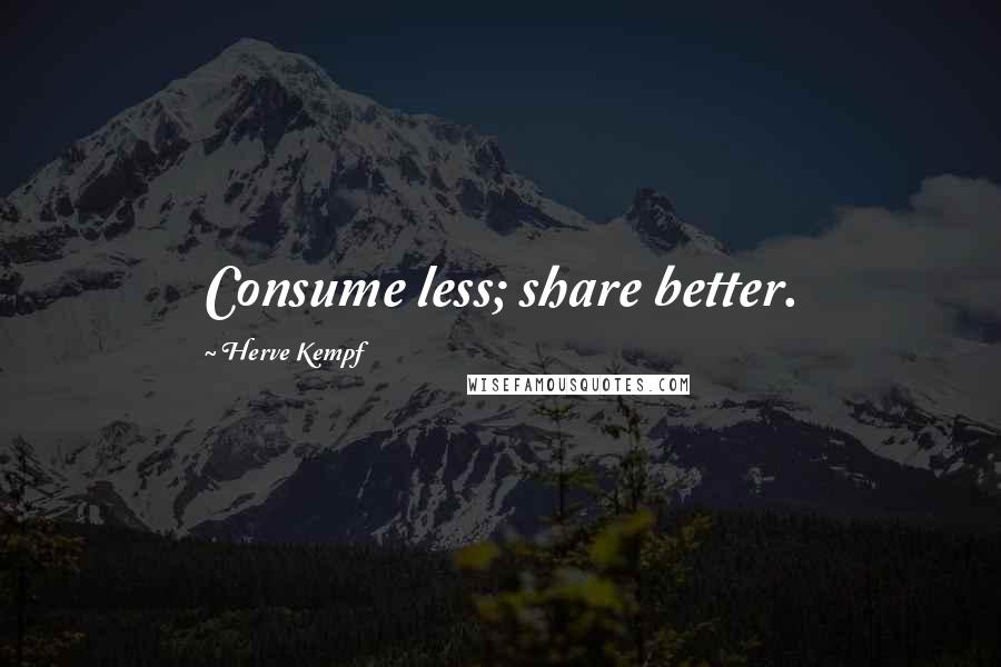 Herve Kempf Quotes: Consume less; share better.