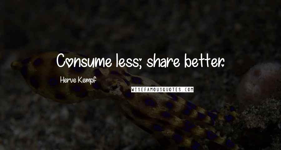 Herve Kempf Quotes: Consume less; share better.