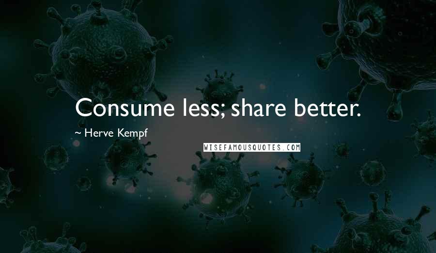 Herve Kempf Quotes: Consume less; share better.