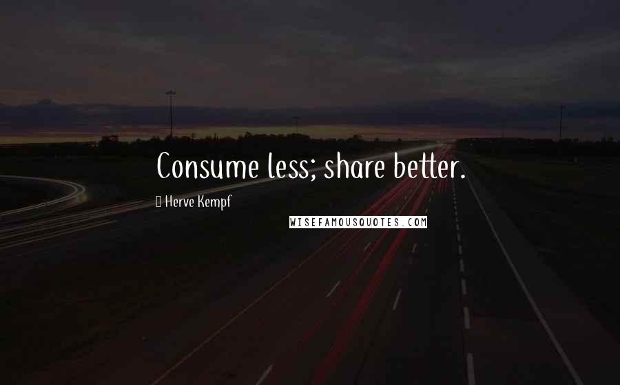 Herve Kempf Quotes: Consume less; share better.