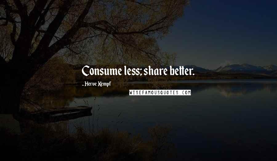 Herve Kempf Quotes: Consume less; share better.