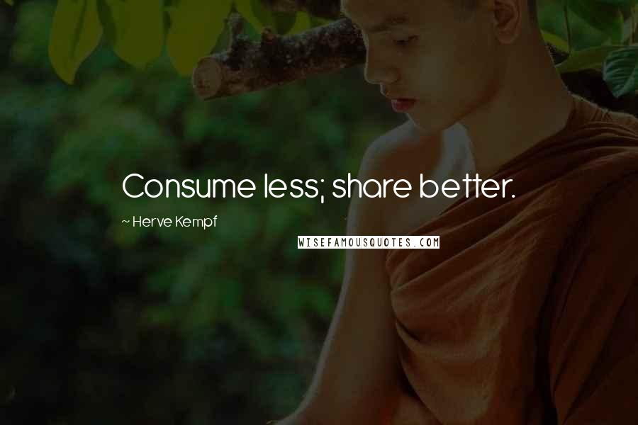 Herve Kempf Quotes: Consume less; share better.