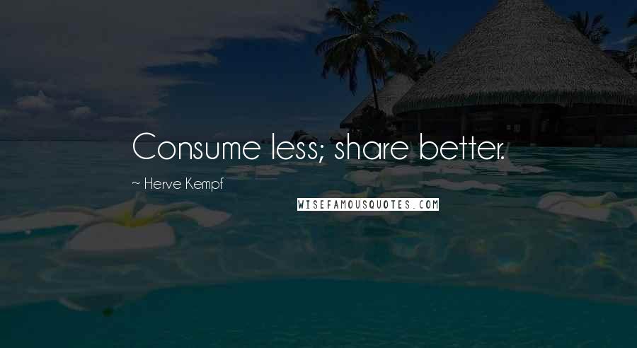 Herve Kempf Quotes: Consume less; share better.