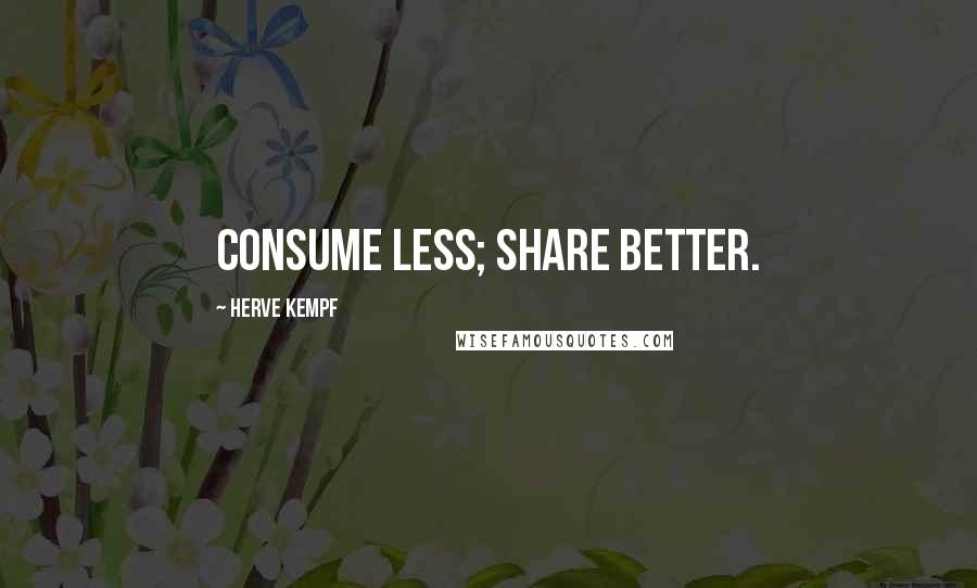 Herve Kempf Quotes: Consume less; share better.