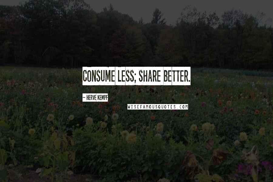 Herve Kempf Quotes: Consume less; share better.