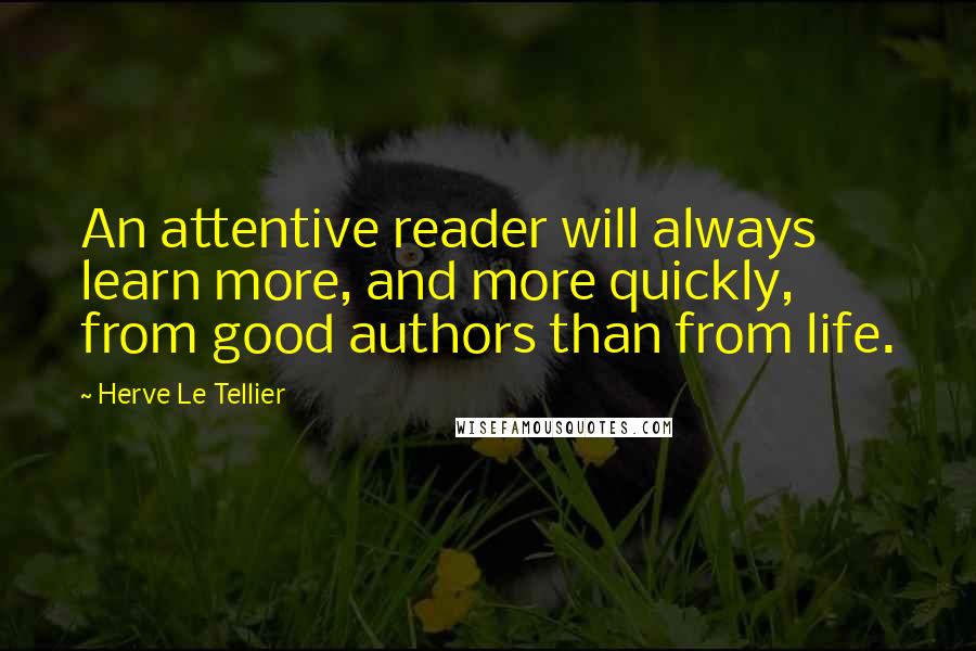 Herve Le Tellier Quotes: An attentive reader will always learn more, and more quickly, from good authors than from life.