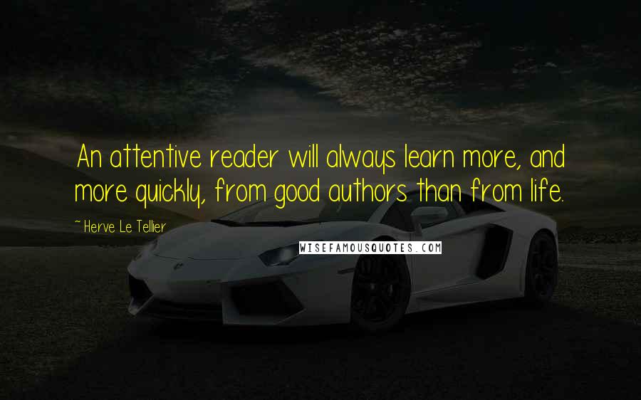 Herve Le Tellier Quotes: An attentive reader will always learn more, and more quickly, from good authors than from life.