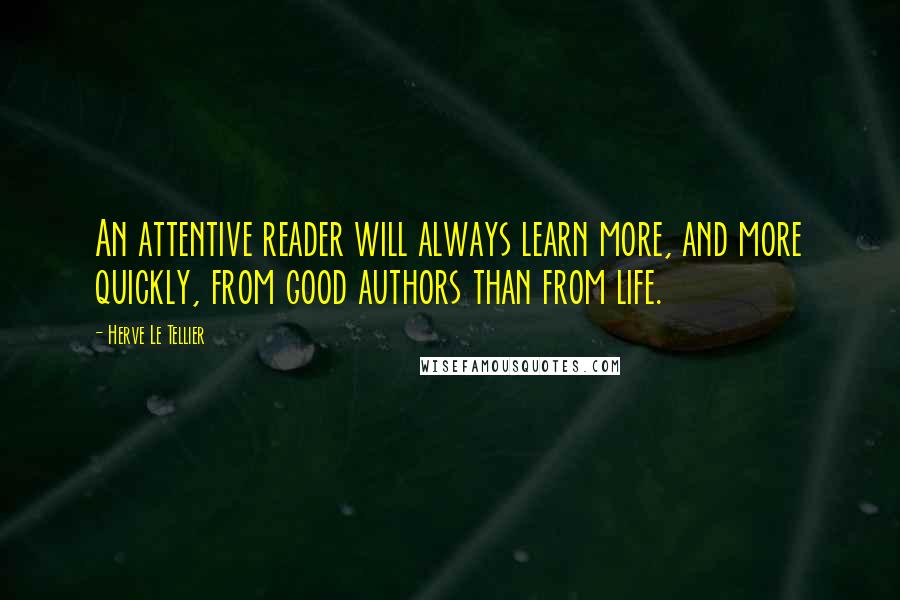 Herve Le Tellier Quotes: An attentive reader will always learn more, and more quickly, from good authors than from life.