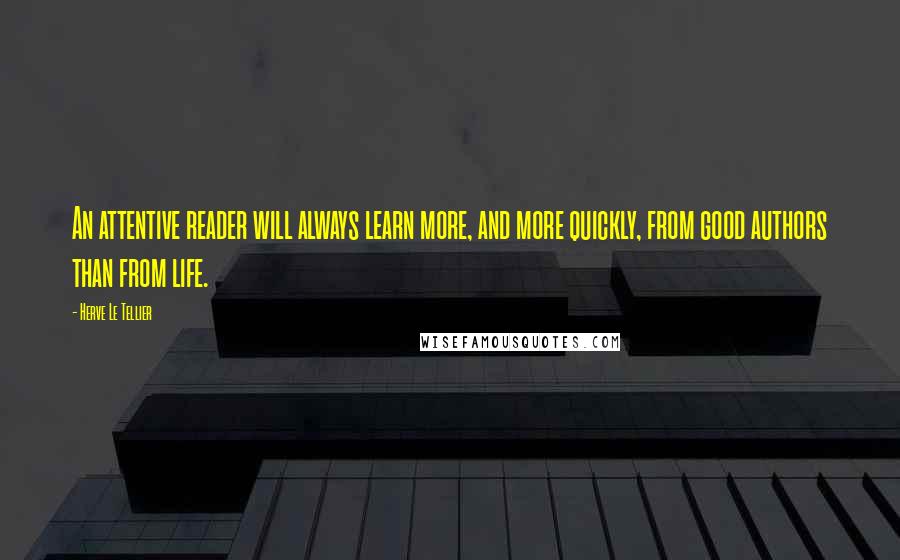 Herve Le Tellier Quotes: An attentive reader will always learn more, and more quickly, from good authors than from life.