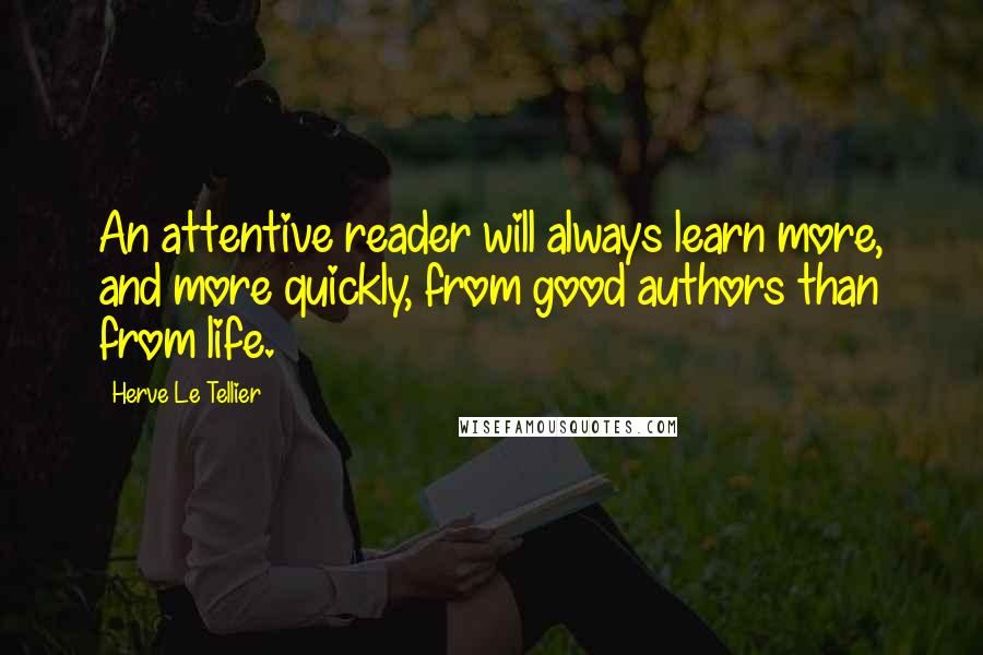 Herve Le Tellier Quotes: An attentive reader will always learn more, and more quickly, from good authors than from life.