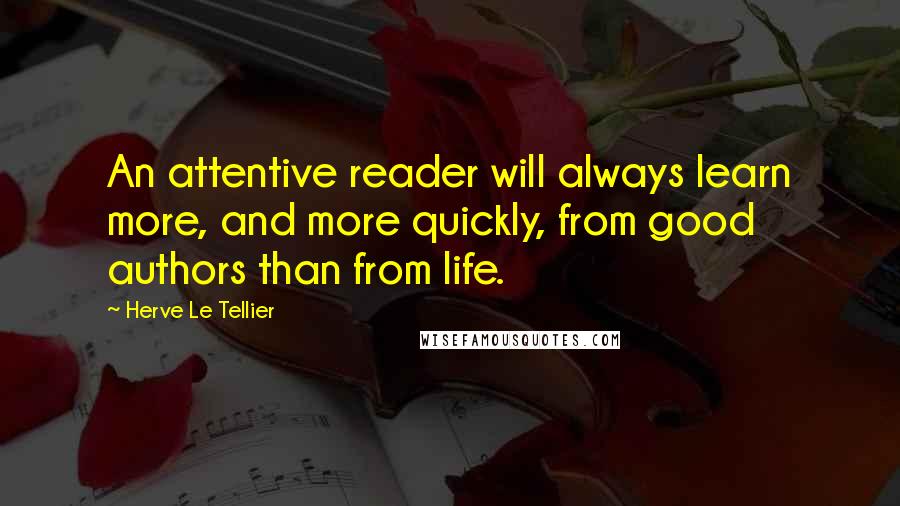 Herve Le Tellier Quotes: An attentive reader will always learn more, and more quickly, from good authors than from life.