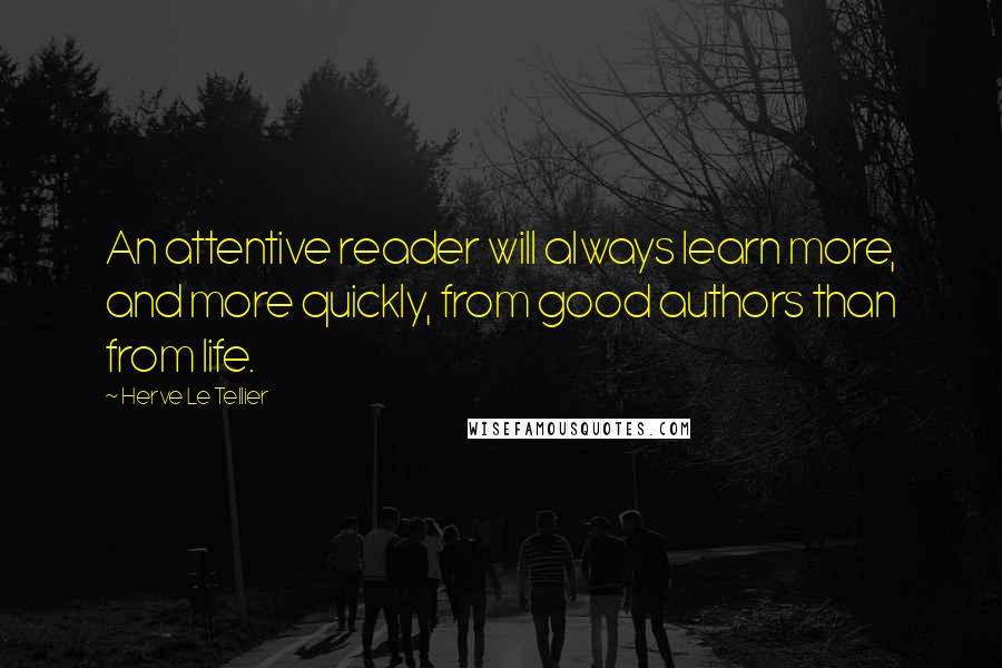 Herve Le Tellier Quotes: An attentive reader will always learn more, and more quickly, from good authors than from life.