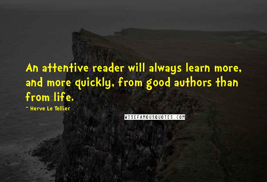 Herve Le Tellier Quotes: An attentive reader will always learn more, and more quickly, from good authors than from life.