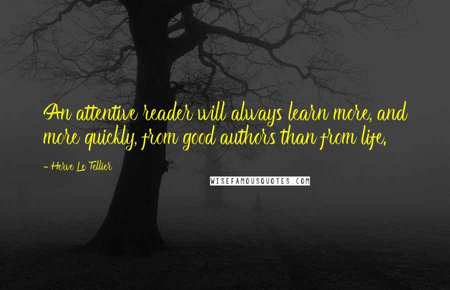 Herve Le Tellier Quotes: An attentive reader will always learn more, and more quickly, from good authors than from life.