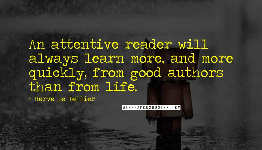 Herve Le Tellier Quotes: An attentive reader will always learn more, and more quickly, from good authors than from life.