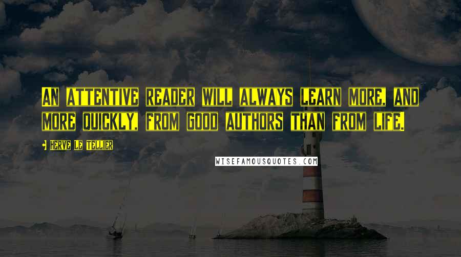 Herve Le Tellier Quotes: An attentive reader will always learn more, and more quickly, from good authors than from life.