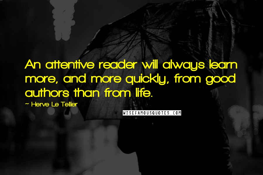 Herve Le Tellier Quotes: An attentive reader will always learn more, and more quickly, from good authors than from life.