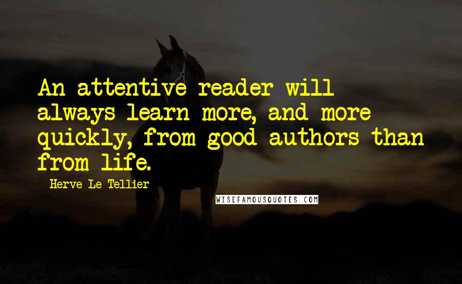 Herve Le Tellier Quotes: An attentive reader will always learn more, and more quickly, from good authors than from life.