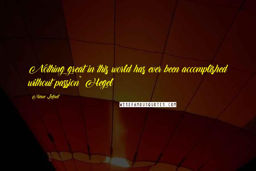 Herve Lebret Quotes: Nothing great in this world has ever been accomplished without passion" Hegel