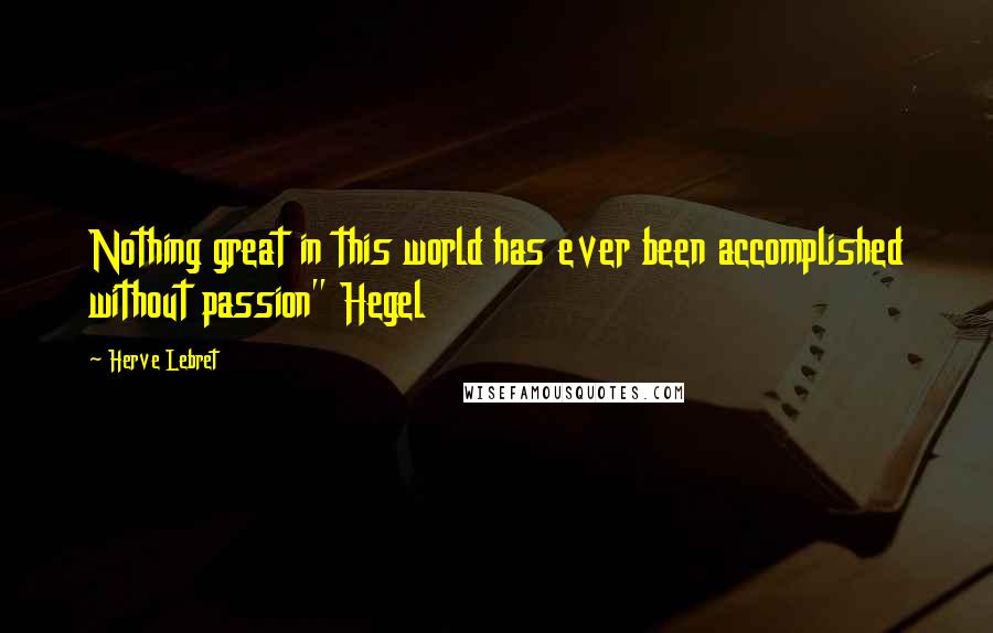 Herve Lebret Quotes: Nothing great in this world has ever been accomplished without passion" Hegel