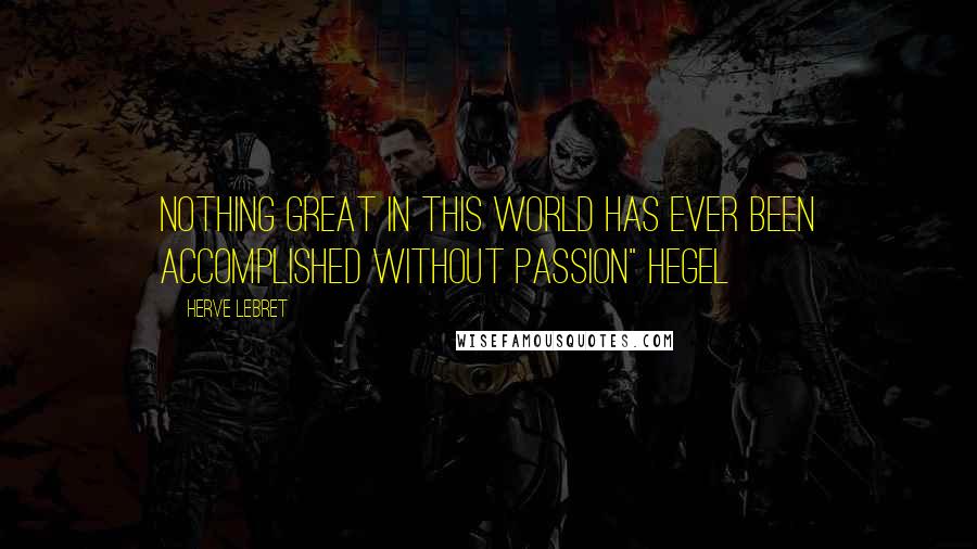 Herve Lebret Quotes: Nothing great in this world has ever been accomplished without passion" Hegel