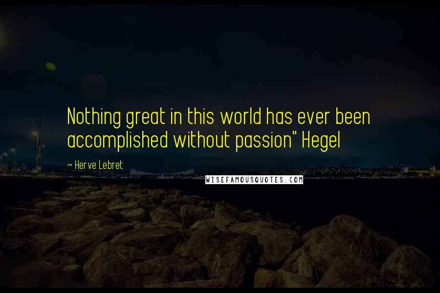 Herve Lebret Quotes: Nothing great in this world has ever been accomplished without passion" Hegel