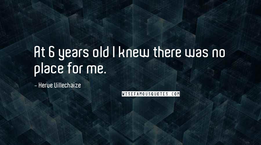 Herve Villechaize Quotes: At 6 years old I knew there was no place for me.